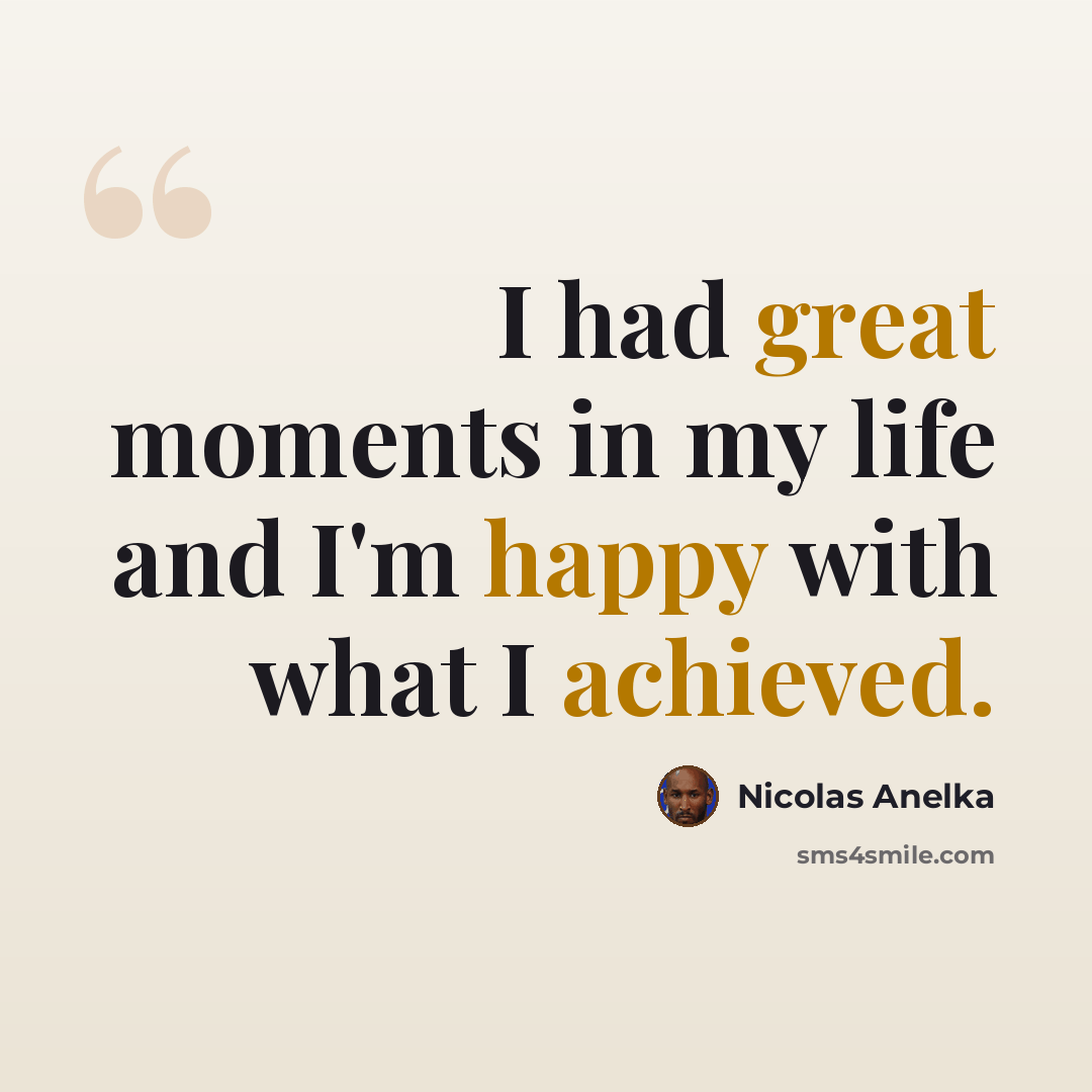 “I had great moments in my life and I'm happy with what I achieved.” quote by Nicolas Anelka