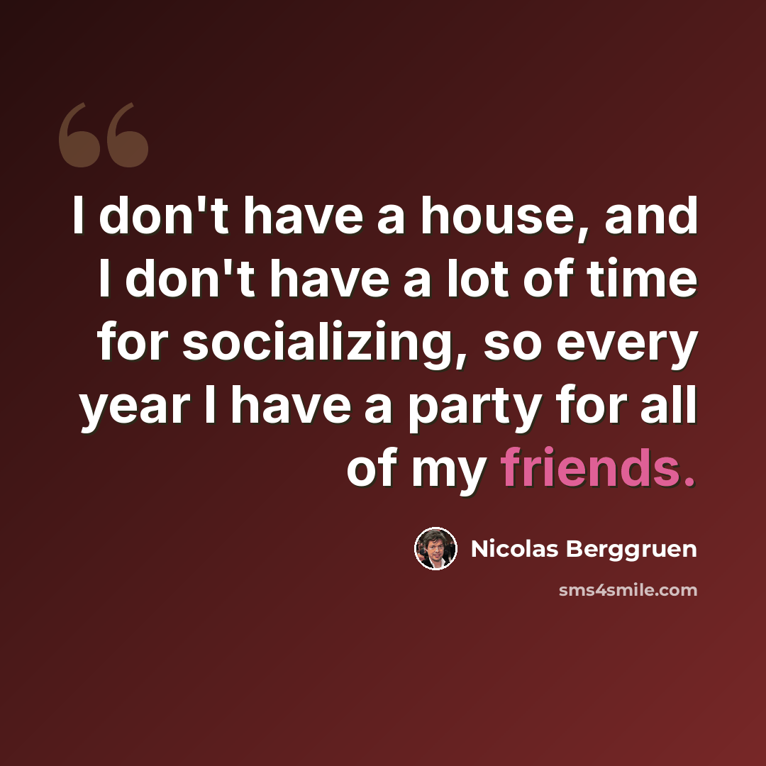 “I don't have a house, and I don't have a lot of time for socializing, so every year I have a party for all of my friends.” quote by Nicolas Berggruen