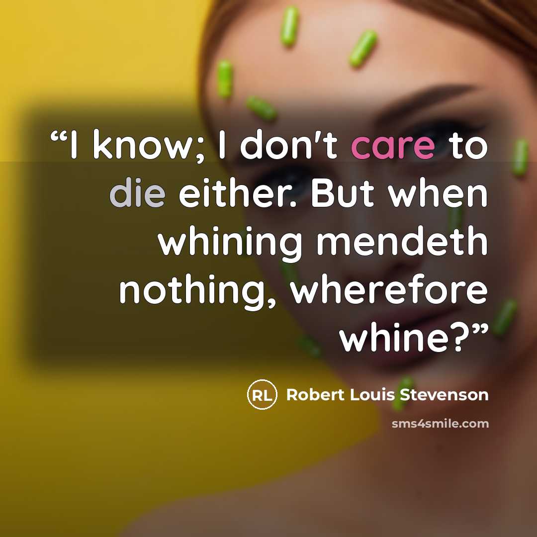 “I know; I don't care to die either. But when whining mendeth nothing, wherefore whine?” quote by Robert Louis Stevenson