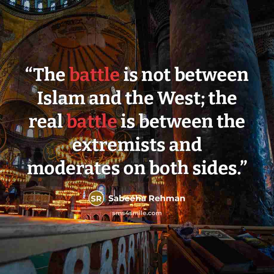 “The battle is not between Islam and the West; the real battle is between the extremists and moderates on both sides.” quote by Sabeeha Rehman