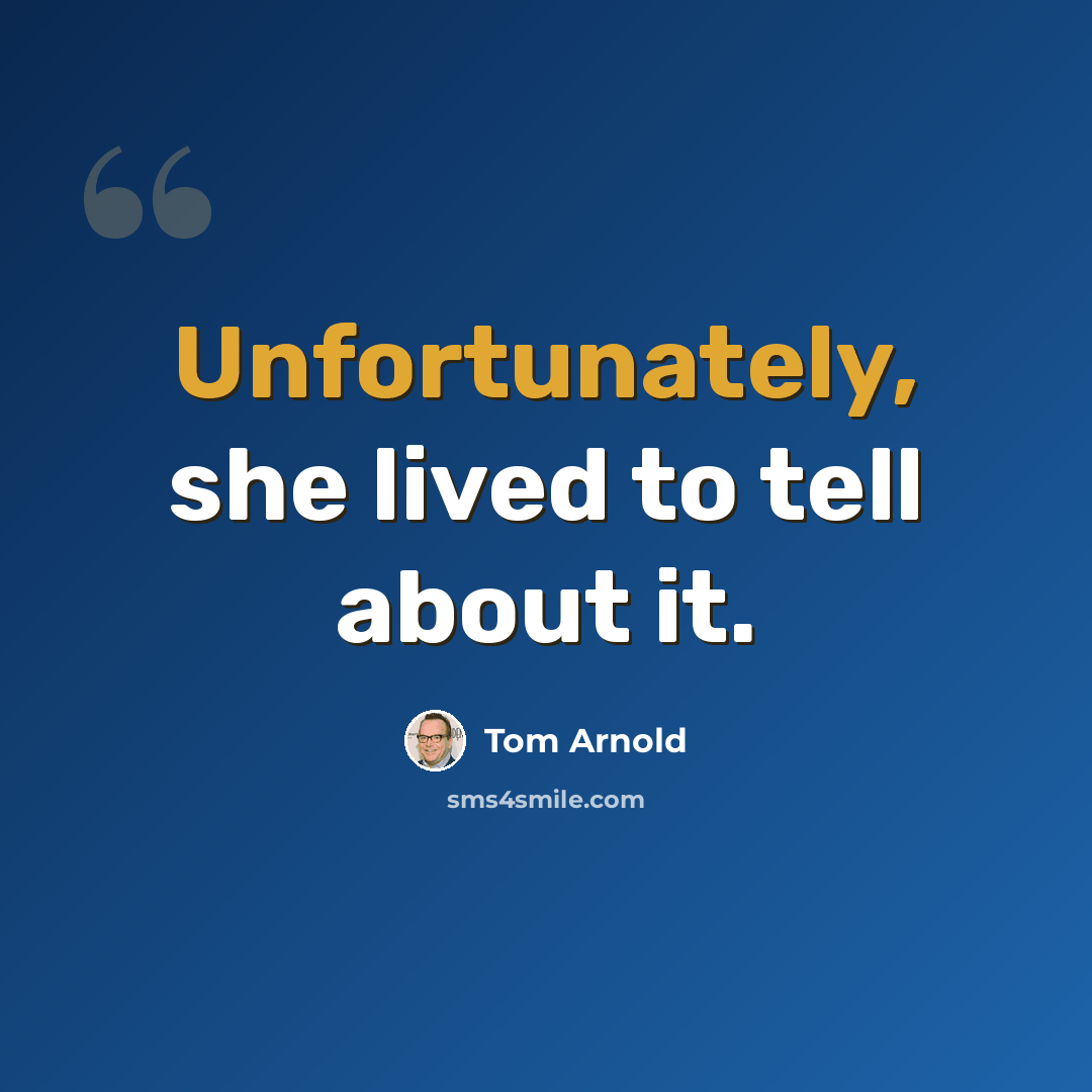 “Unfortunately, she lived to tell about it.” quote by Tom Arnold