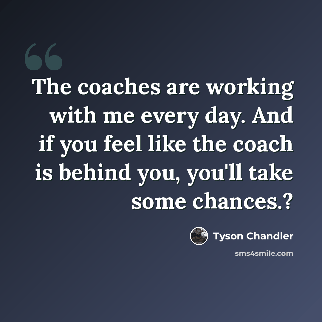 “The coaches are working with me every day. And if you feel like the coach is behind you, you'll take some chances.?” quote by Tyson Chandler