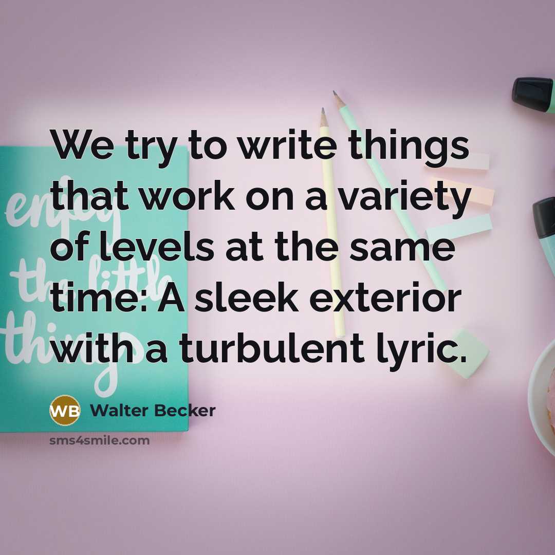 “We try to write things that work on a variety of levels at the same time: A sleek exterior with a turbulent lyric.” quote by Walter Becker