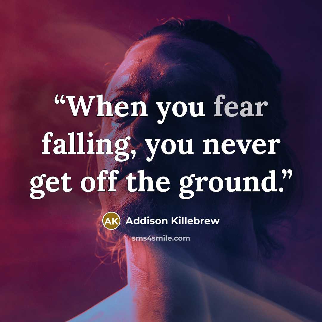 “When you fear falling, you never get off the ground.” quote by Addison Killebrew