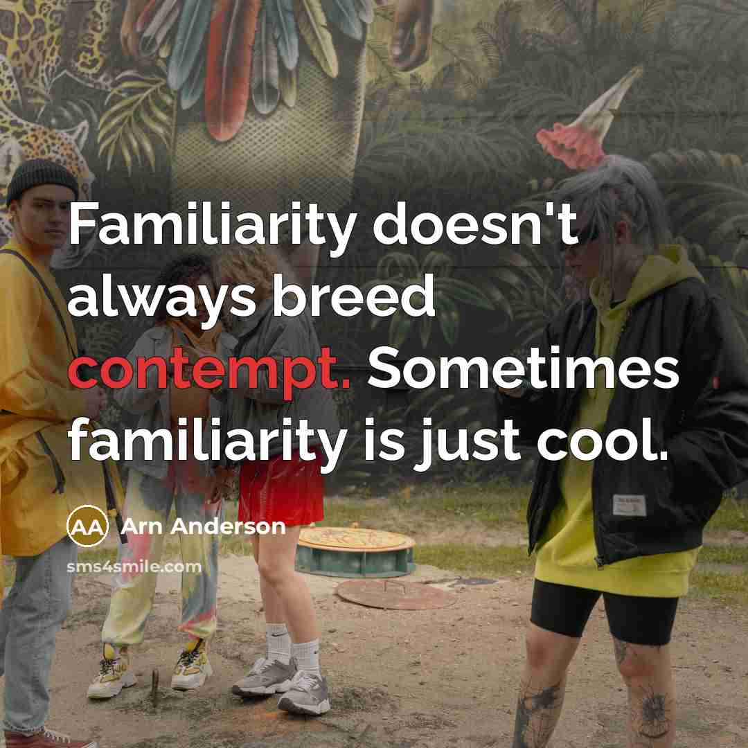 “Familiarity doesn't always breed contempt. Sometimes familiarity is just cool.” quote by Arn Anderson