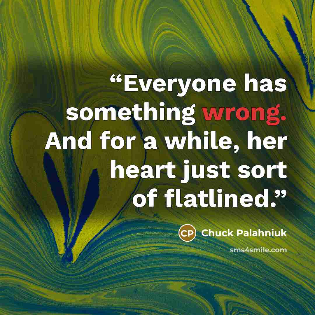 “Everyone has something wrong. And for a while, her heart just sort of flatlined.” quote by Chuck Palahniuk