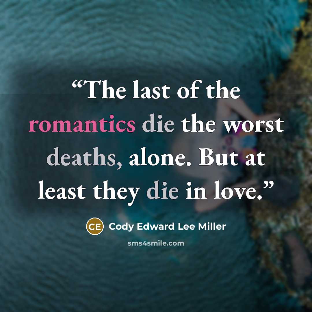 “The last of the romantics die the worst deaths, alone. But at least they die in love.” quote by Cody Edward Lee Miller
