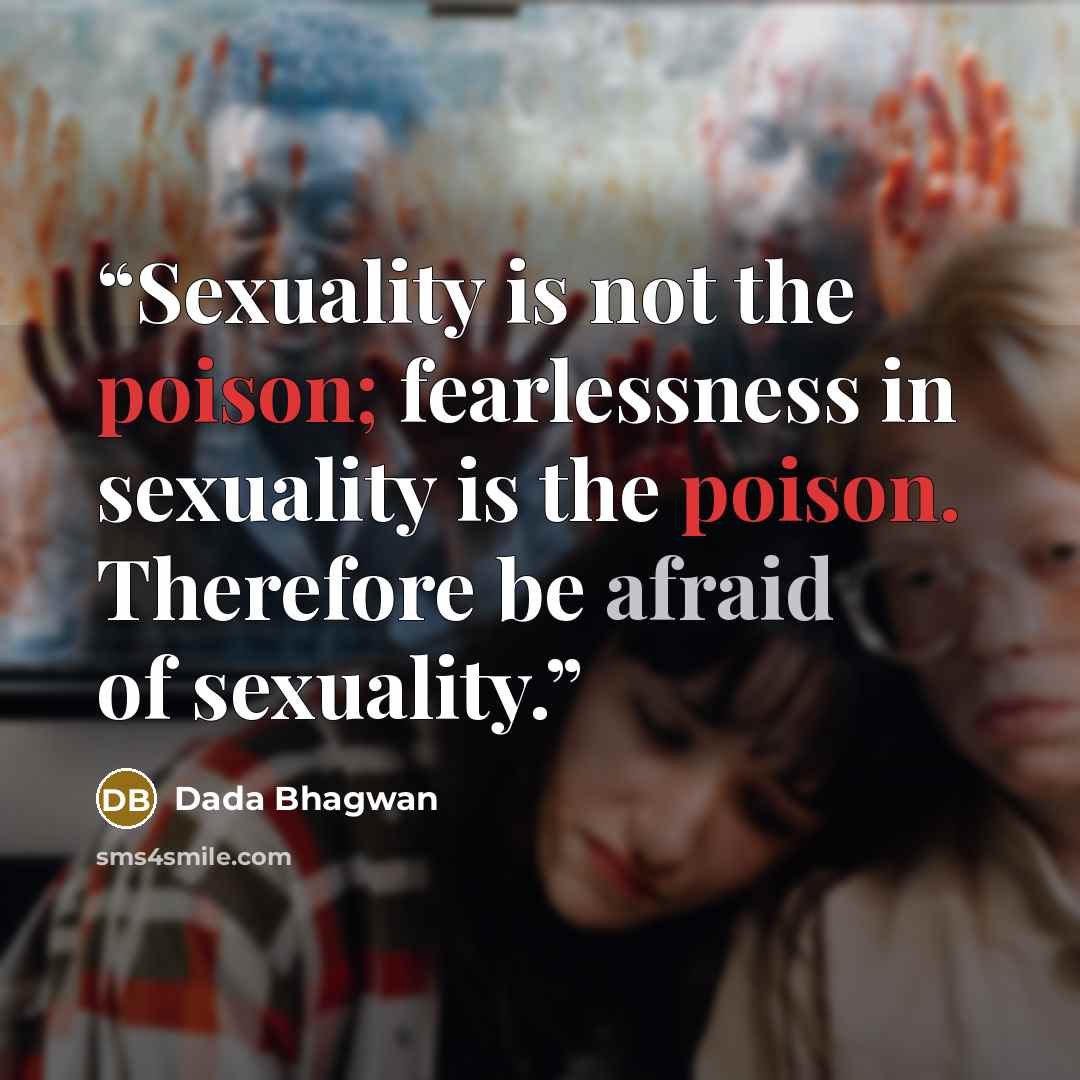 “Sexuality is not the poison; fearlessness in sexuality is the poison. Therefore be afraid of sexuality.” quote by Dada Bhagwan