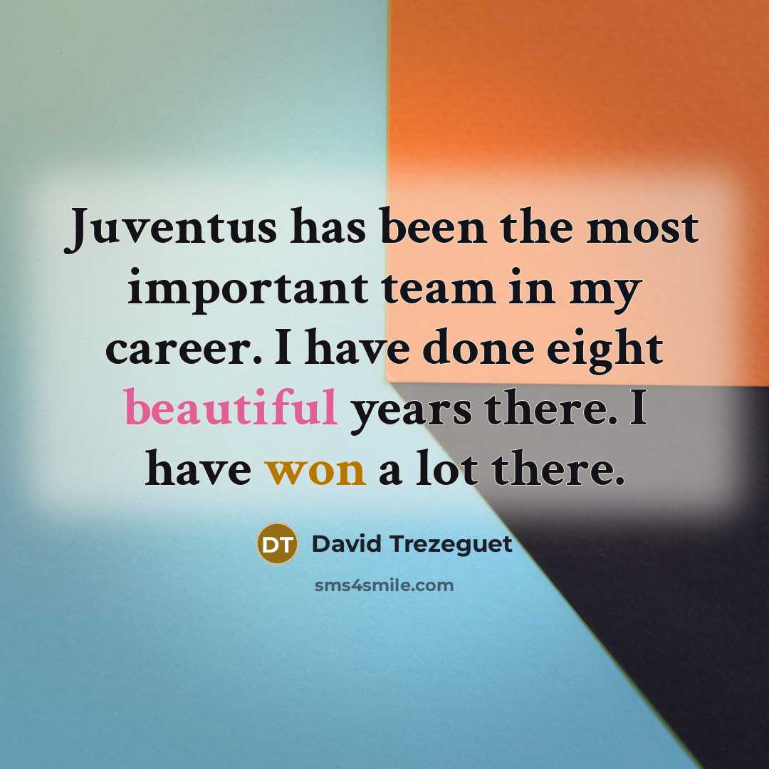 “Juventus has been the most important team in my career. I have done eight beautiful years there. I have won a lot there.” quote by David Trezeguet