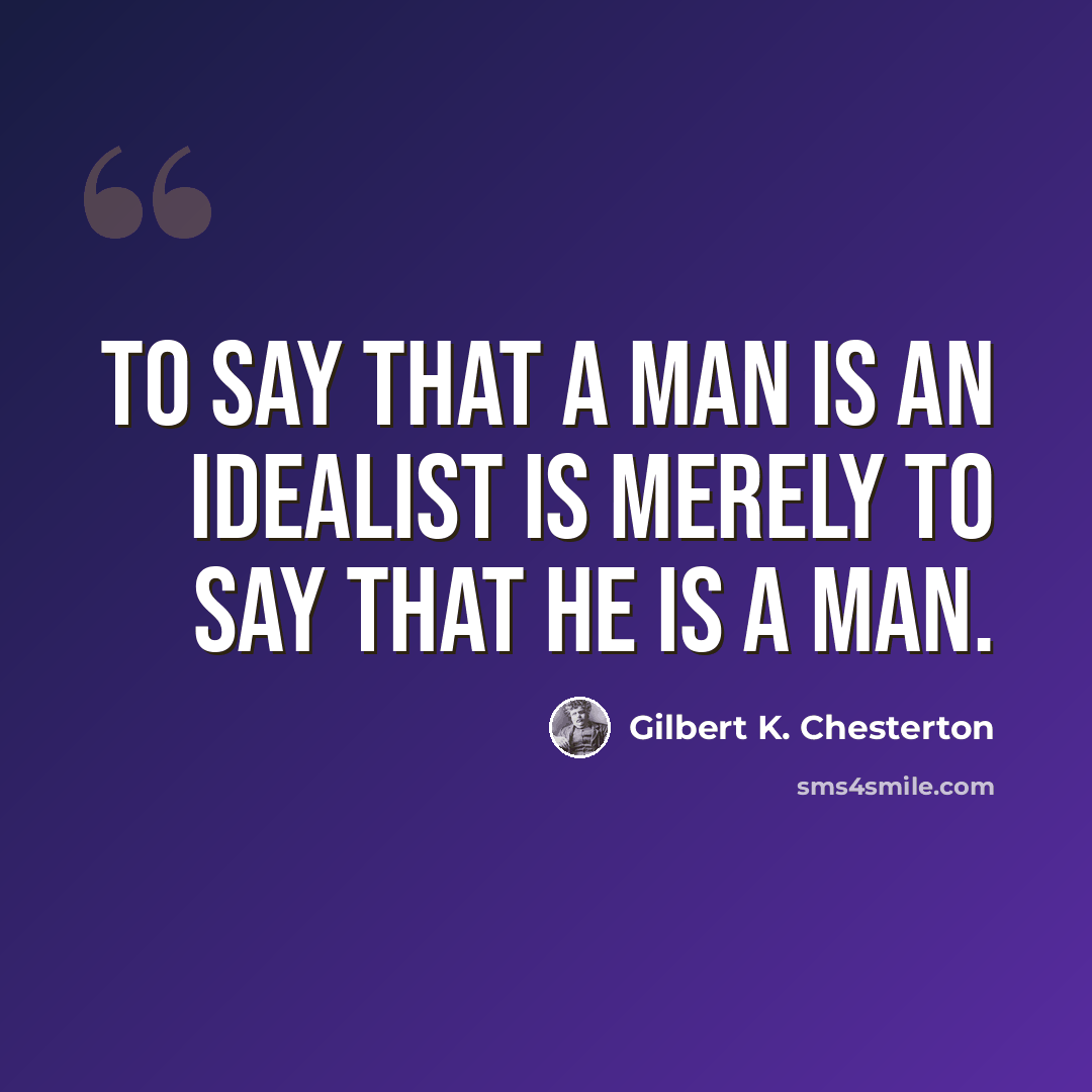 “To say that a man is an idealist is merely to say that he is a man.” quote by Gilbert K. Chesterton