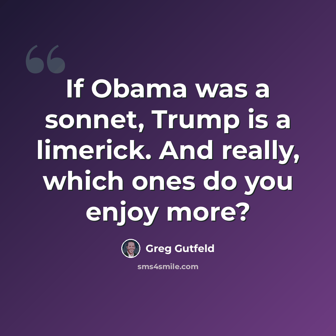 “If Obama was a sonnet, Trump is a limerick. And really, which ones do you enjoy more?” quote by Greg Gutfeld