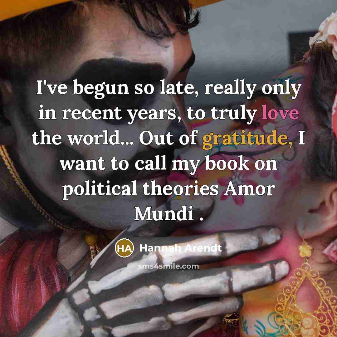 “I've begun so late, really only in recent years, to truly love the world... Out of gratitude, I want to call my book on political theories Amor Mundi .” quote by Hannah Arendt