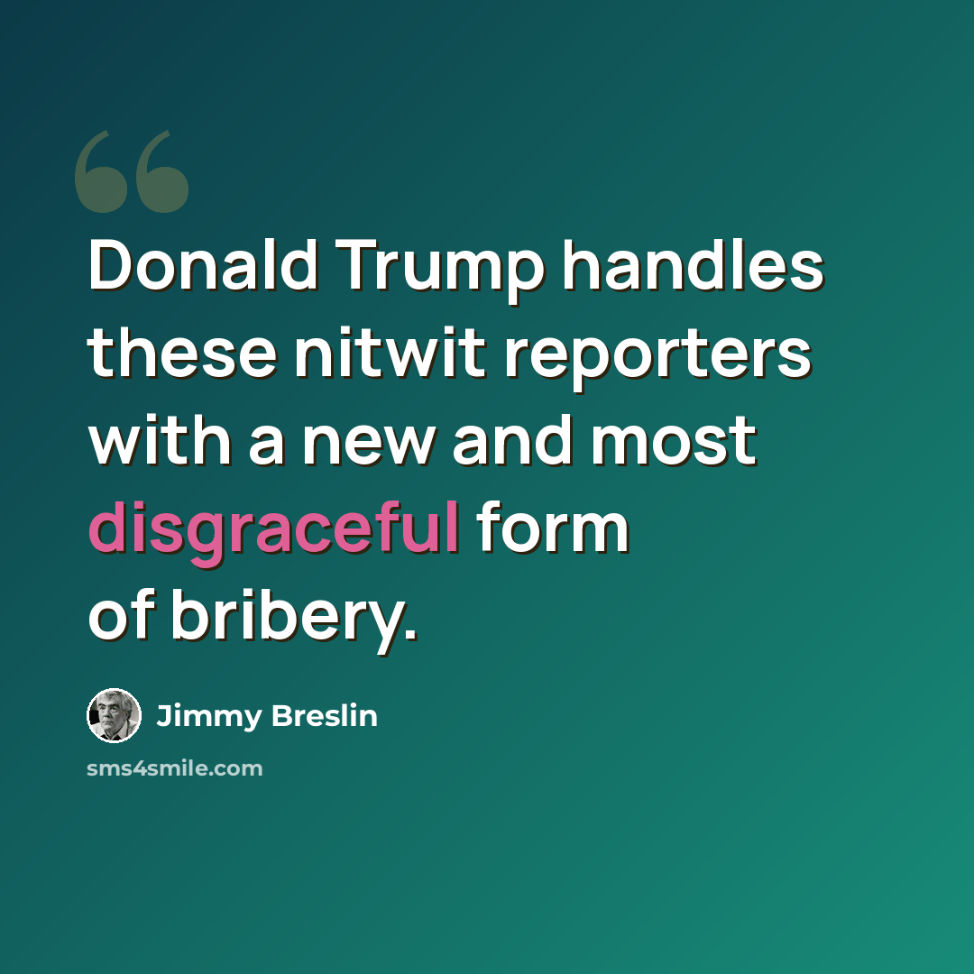 “Donald Trump handles these nitwit reporters with a new and most disgraceful form of bribery.” quote by Jimmy Breslin