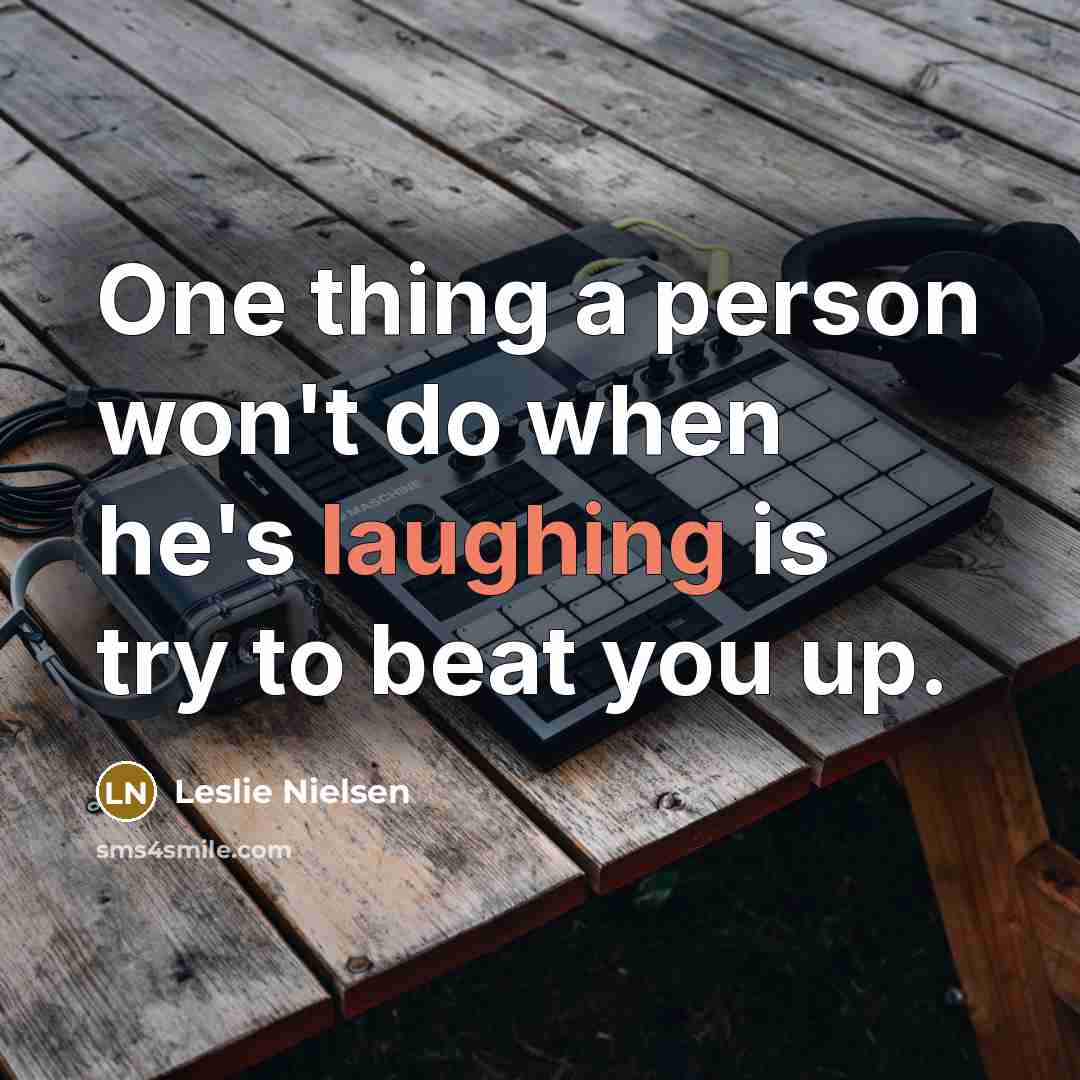 “One thing a person won't do when he's laughing is try to beat you up.” quote by Leslie Nielsen