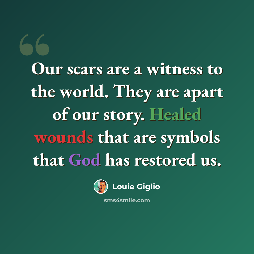 “Our scars are a witness to the world. They are apart of our story. Healed wounds that are symbols that God has restored us.” quote by Louie Giglio
