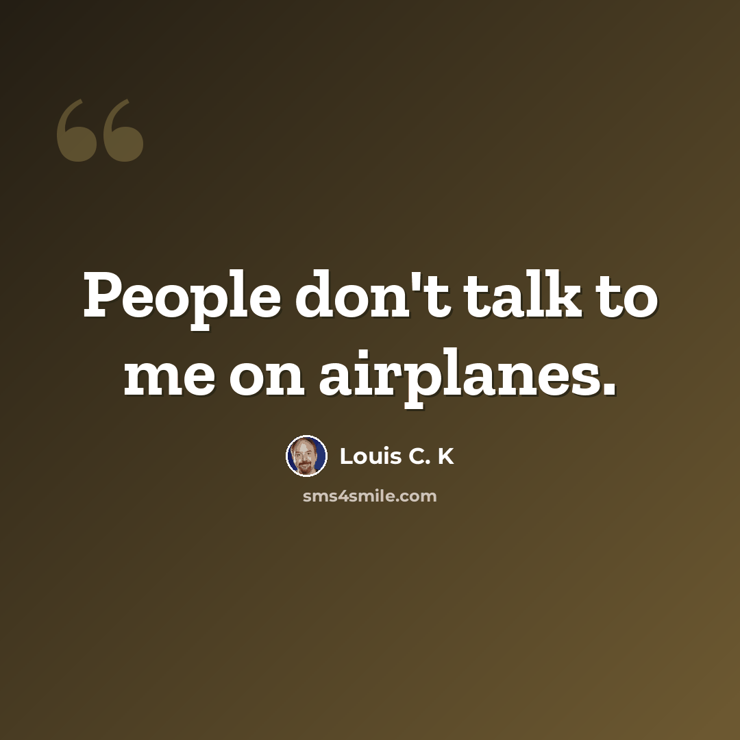“People don't talk to me on airplanes.” quote by Louis C. K