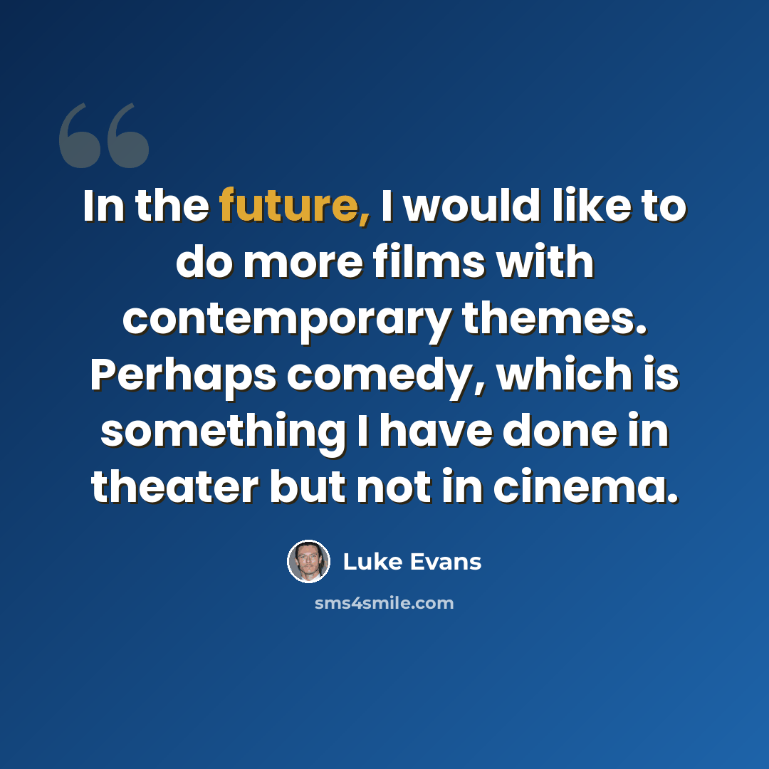 “In the future, I would like to do more films with contemporary themes. Perhaps comedy, which is something I have done in theater but not in cinema.” quote by Luke Evans