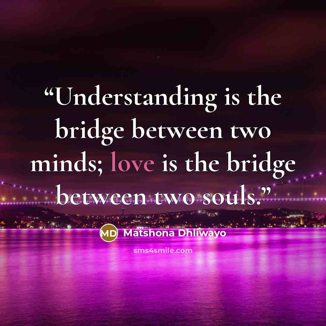 “Understanding is the bridge between two minds; love is the bridge between two souls.” quote by Matshona Dhliwayo