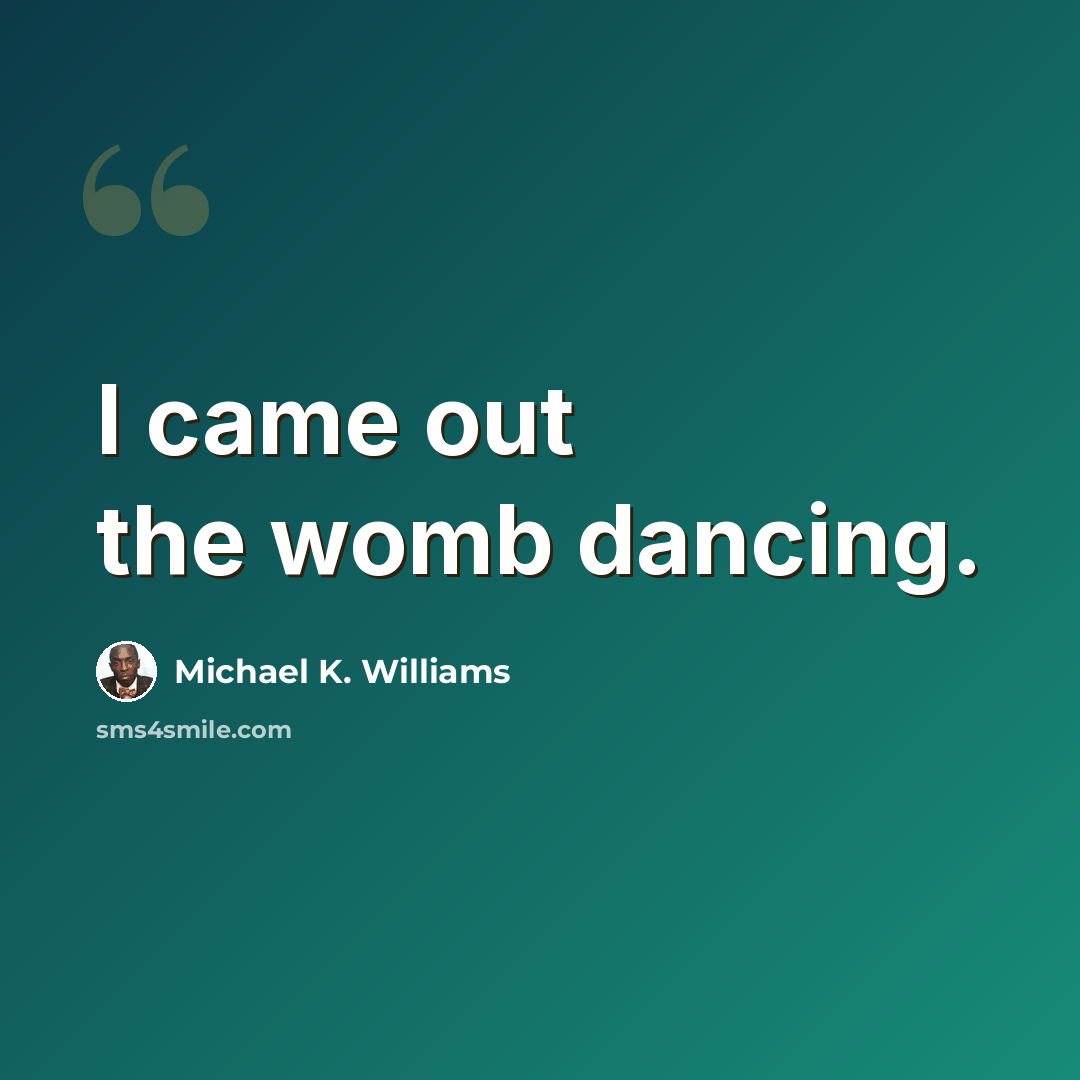 “I came out the womb dancing.” quote by Michael K. Williams