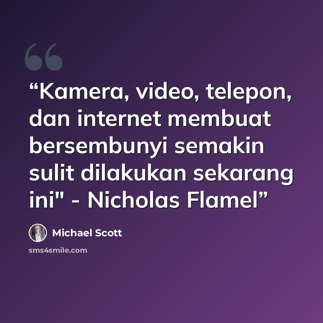“Kamera, video, telepon, dan internet membuat bersembunyi semakin sulit dilakukan sekarang ini" - Nicholas Flamel” quote by Michael Scott