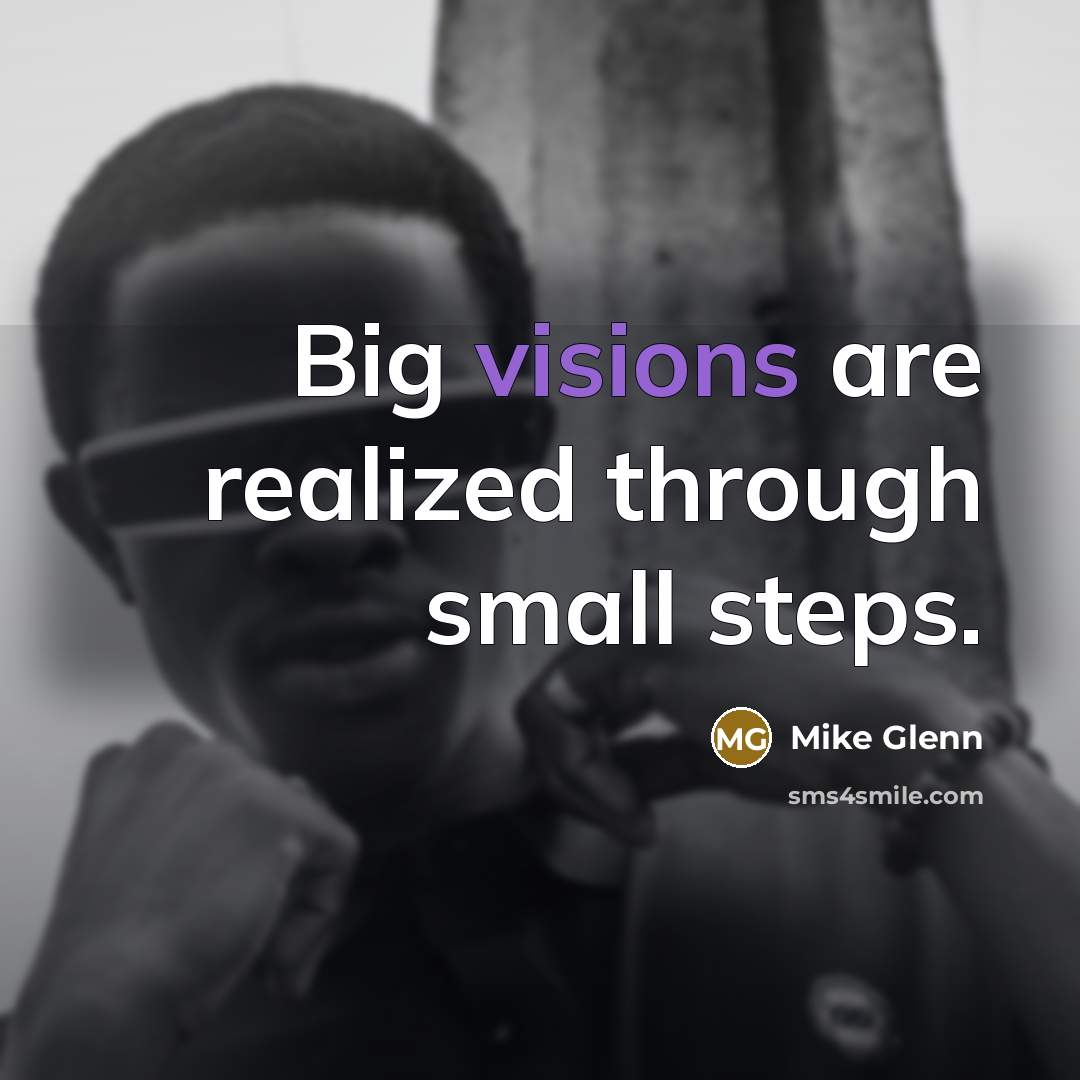 “Big visions are realized through small steps.” quote by Mike Glenn