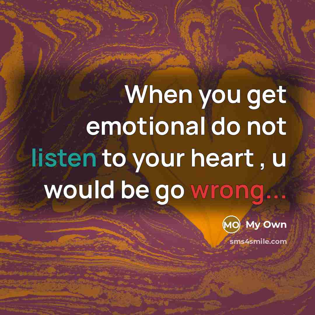 “When you get emotional do not listen to your heart , u would be go wrong...” quote by My Own