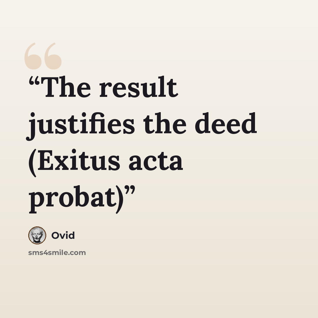 “The result justifies the deed (Exitus acta probat)” quote by Ovid
