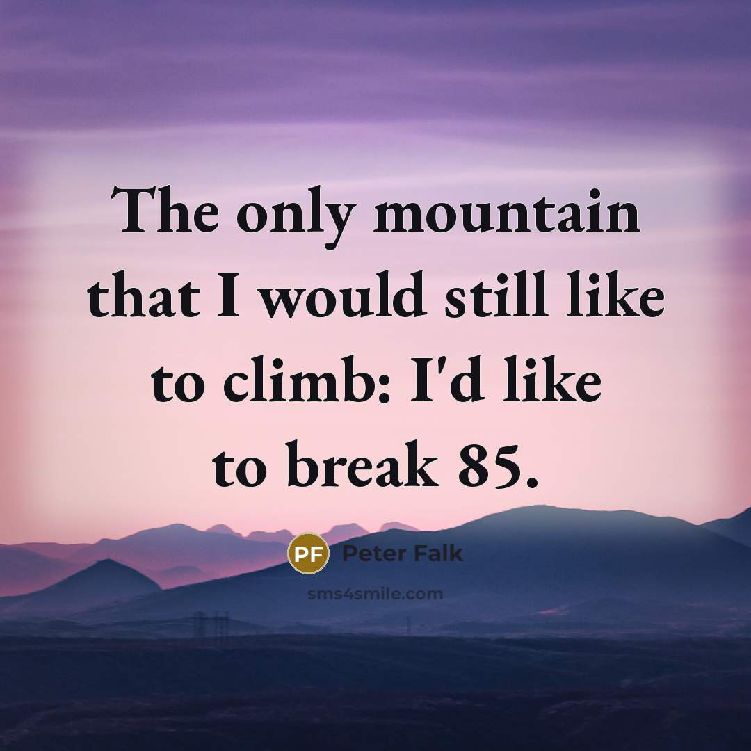 “The only mountain that I would still like to climb: I'd like to break 85.” quote by Peter Falk