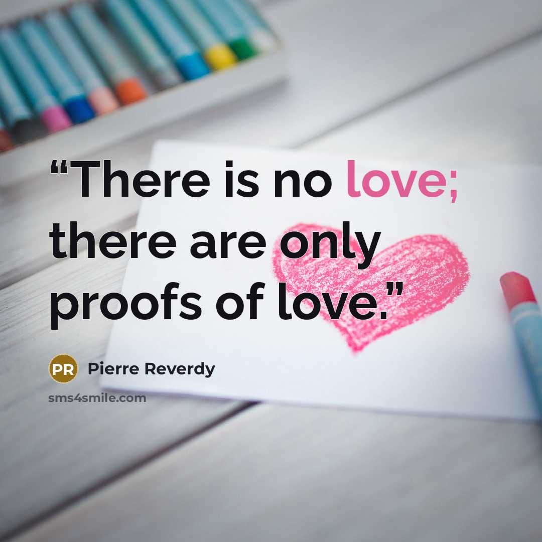 “There is no love; there are only proofs of love.” quote by Pierre Reverdy