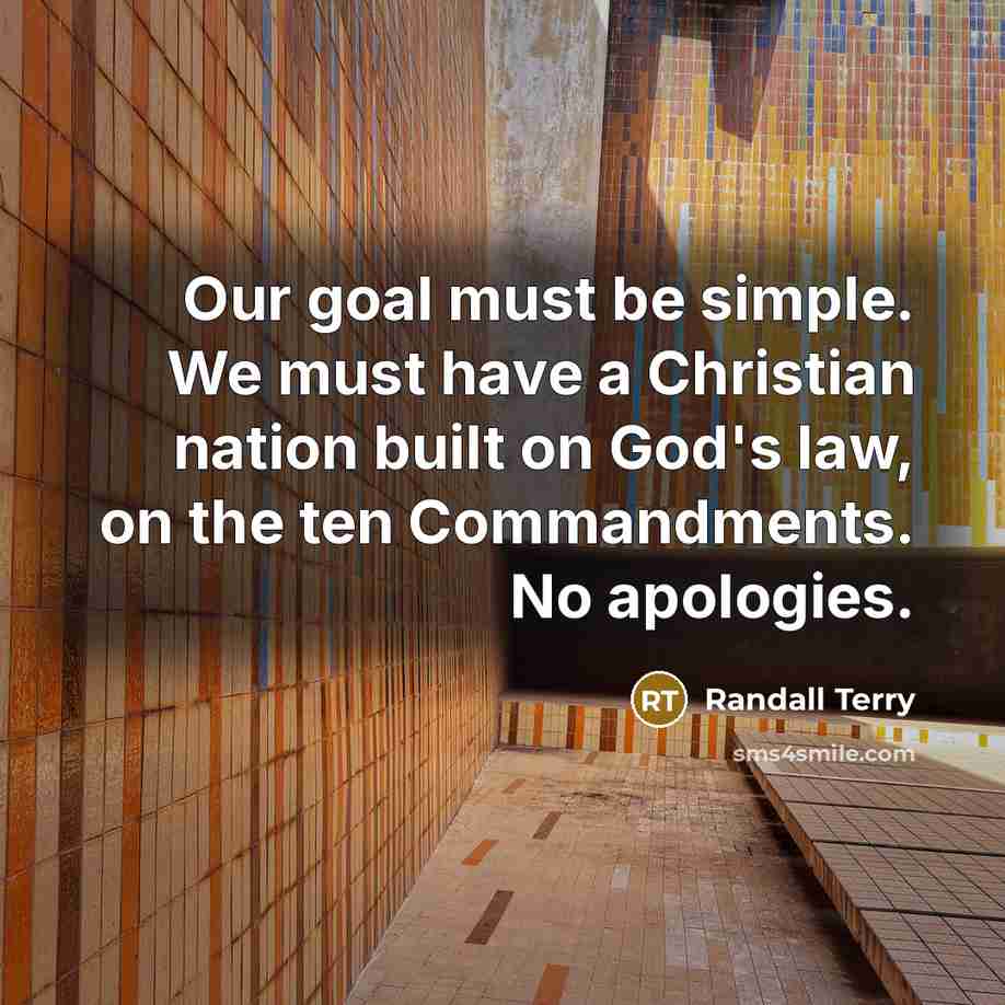 “Our goal must be simple. We must have a Christian nation built on God's law, on the ten Commandments. No apologies.” quote by Randall Terry