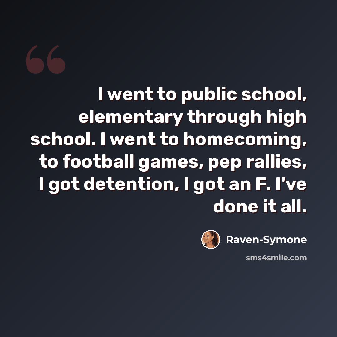 “I went to public school, elementary through high school. I went to homecoming, to football games, pep rallies, I got detention, I got an F. I've done it all.” quote by Raven-Symone