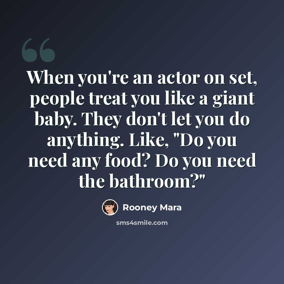 “When you're an actor on set, people treat you like a giant baby. They don't let you do anything. Like, "Do you need any food? Do you need the bathroom?"” quote by Rooney Mara