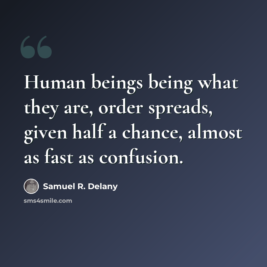 “Human beings being what they are, order spreads, given half a chance, almost as fast as confusion.” quote by Samuel R. Delany