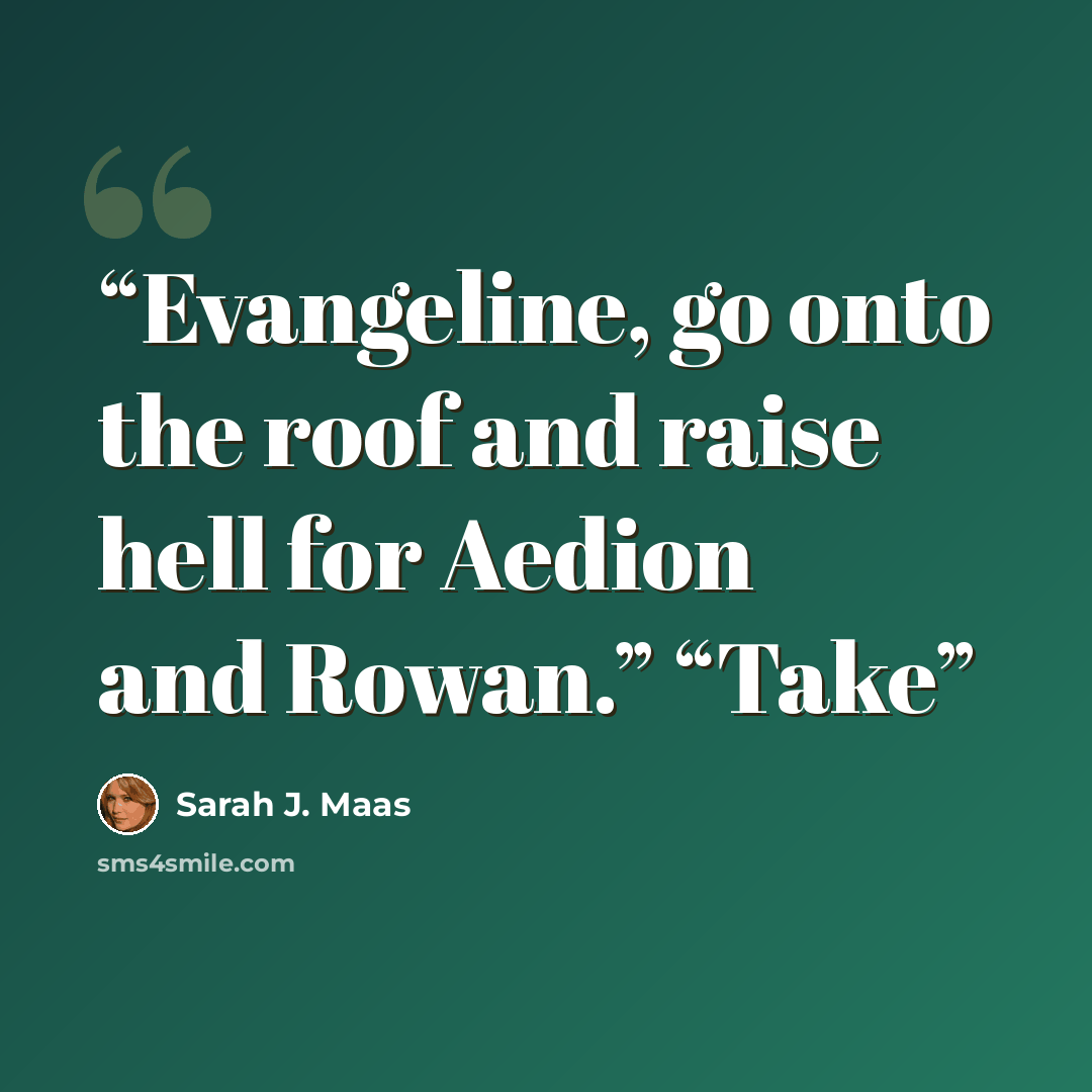 “Evangeline, go onto the roof and raise hell for Aedion and Rowan.” “Take” quote by Sarah J. Maas