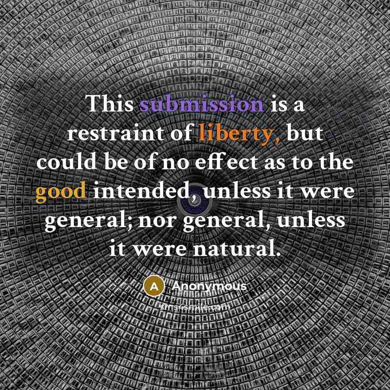 “This submission is a restraint of liberty, but could be of no effect as to the good intended, unless it were general; nor general, unless it were natural.” quote by Anonymous