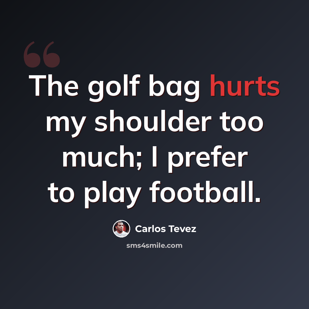 “The golf bag hurts my shoulder too much; I prefer to play football.” quote by Carlos Tevez