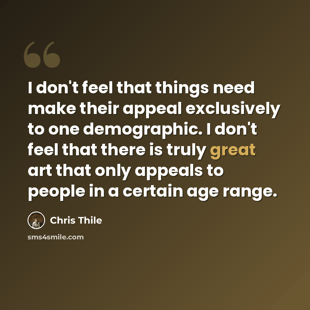 “I don't feel that things need make their appeal exclusively to one demographic. I don't feel that there is truly great art that only appeals to people in a certain age range.” quote by Chris Thile