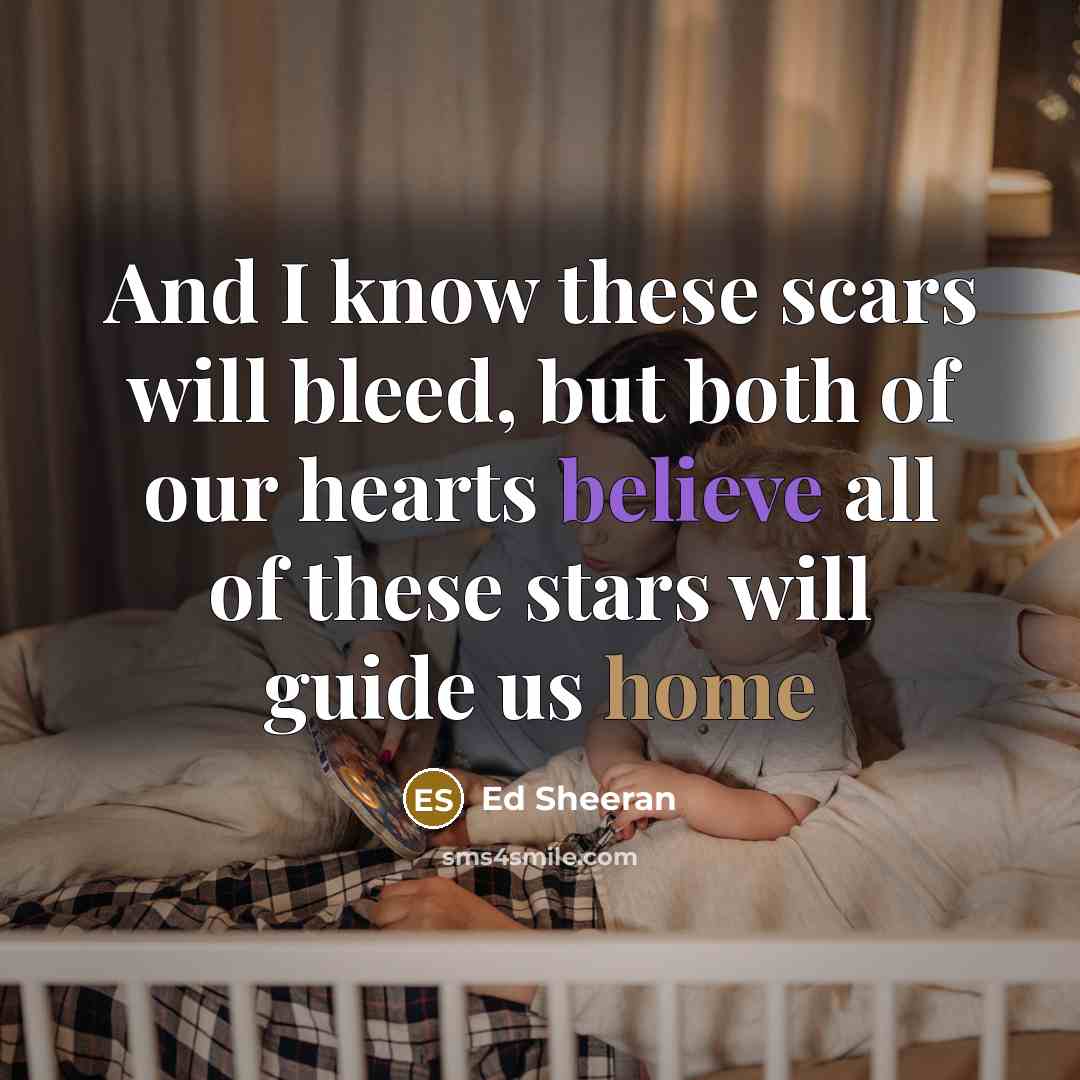 “And I know these scars will bleed, but both of our hearts believe all of these stars will guide us home” quote by Ed Sheeran