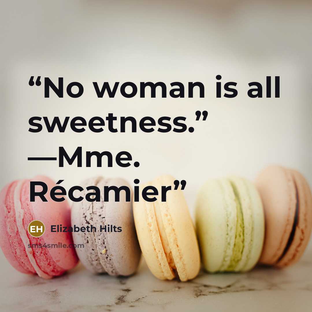 “No woman is all sweetness.” —Mme. Récamier” quote by Elizabeth Hilts