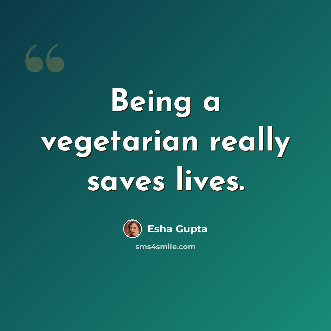 “Being a vegetarian really saves lives.” quote by Esha Gupta