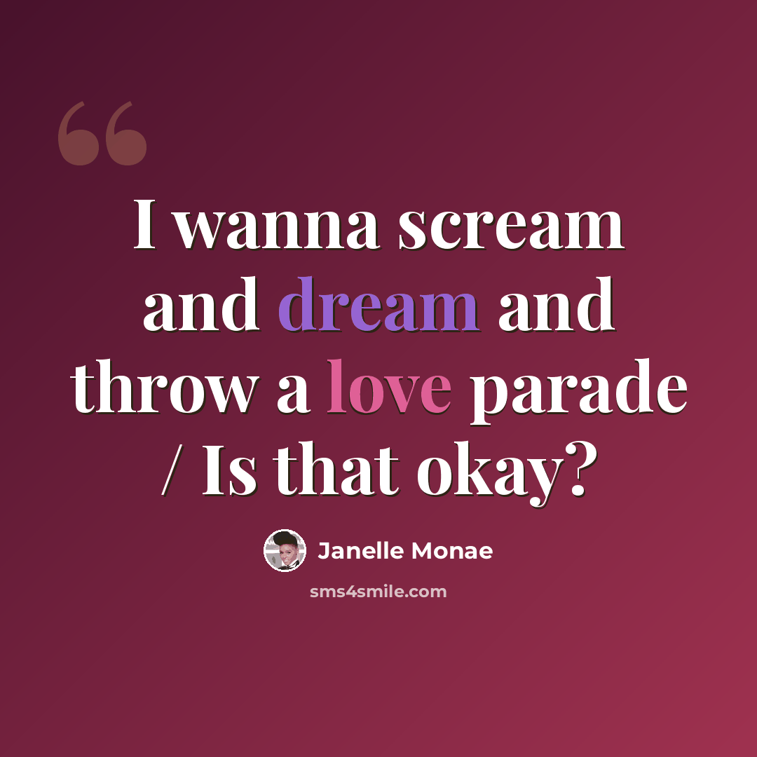“I wanna scream and dream and throw a love parade / Is that okay?” quote by Janelle Monae