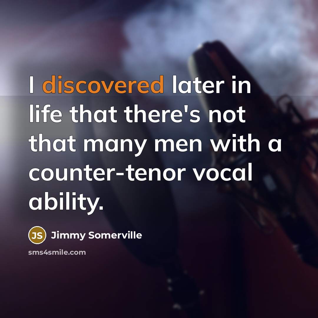 “I discovered later in life that there's not that many men with a counter-tenor vocal ability.” quote by Jimmy Somerville