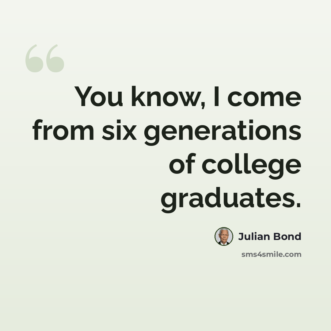 “You know, I come from six generations of college graduates.” quote by Julian Bond