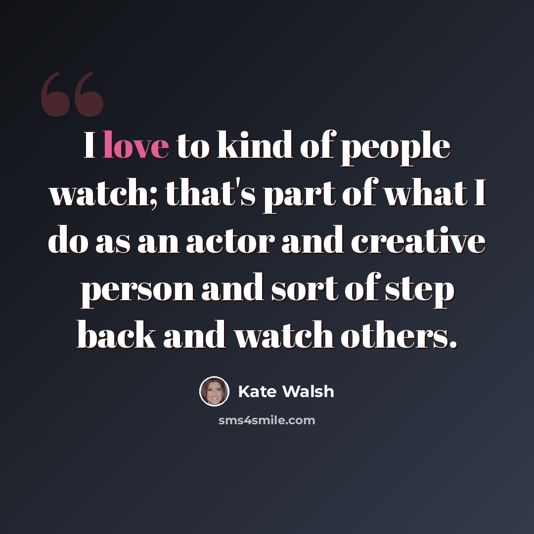 “I love to kind of people watch; that's part of what I do as an actor and creative person and sort of step back and watch others.” quote by Kate Walsh