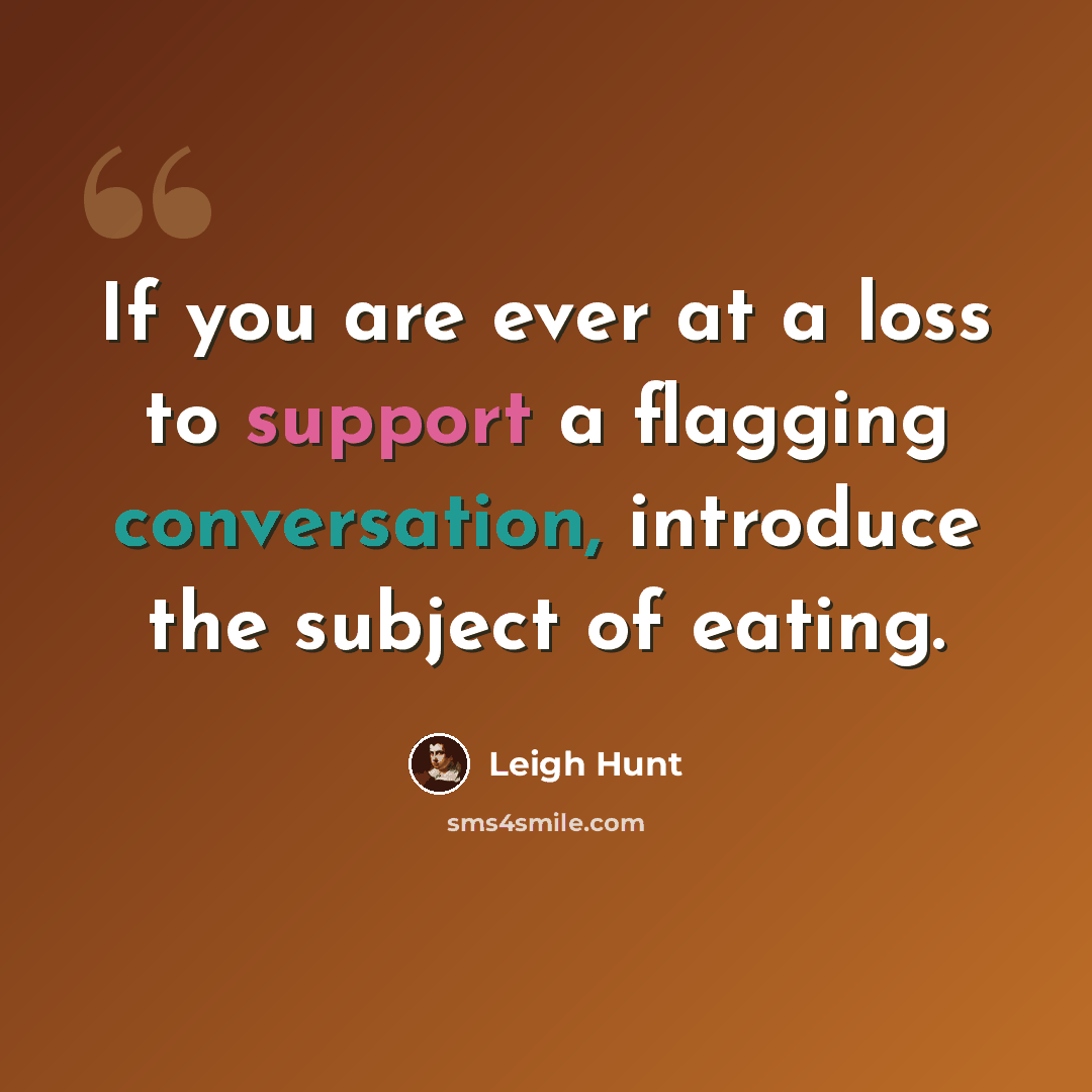 “If you are ever at a loss to support a flagging conversation, introduce the subject of eating.” quote by Leigh Hunt