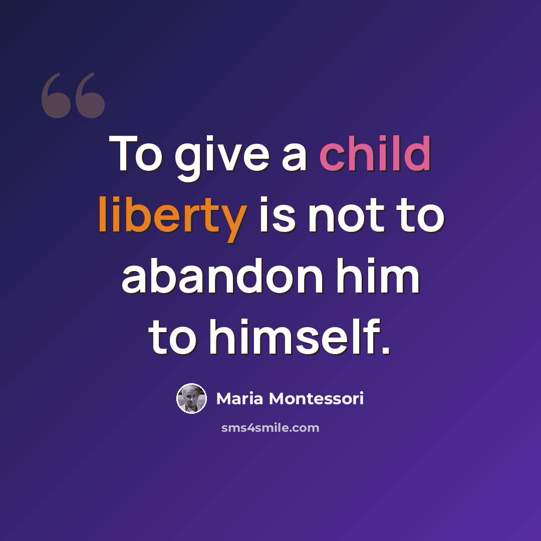 “To give a child liberty is not to abandon him to himself.” quote by Maria Montessori