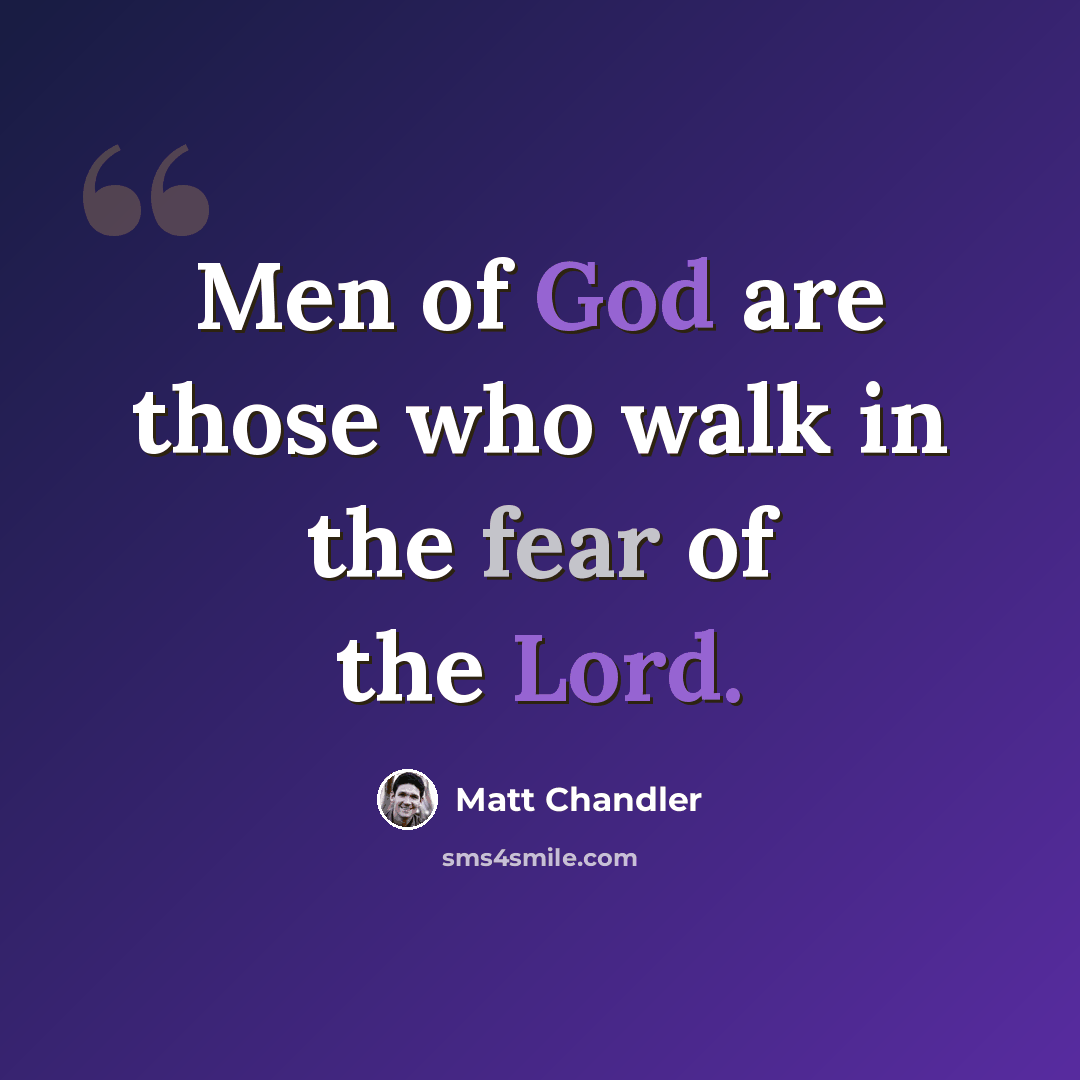 “Men of God are those who walk in the fear of the Lord.” quote by Matt Chandler