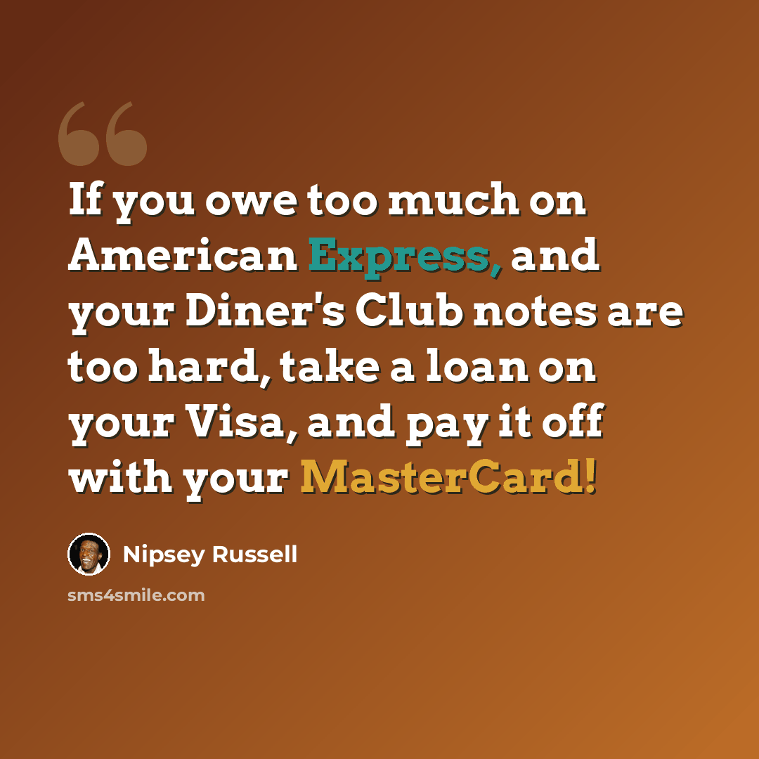 “If you owe too much on American Express, and your Diner's Club notes are too hard, take a loan on your Visa, and pay it off with your MasterCard!” quote by Nipsey Russell