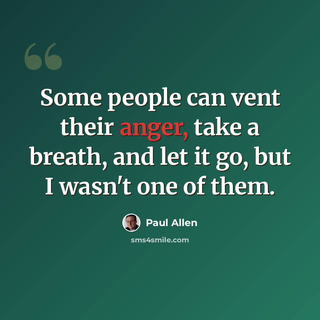 “Some people can vent their anger, take a breath, and let it go, but I wasn't one of them.” quote by Paul Allen