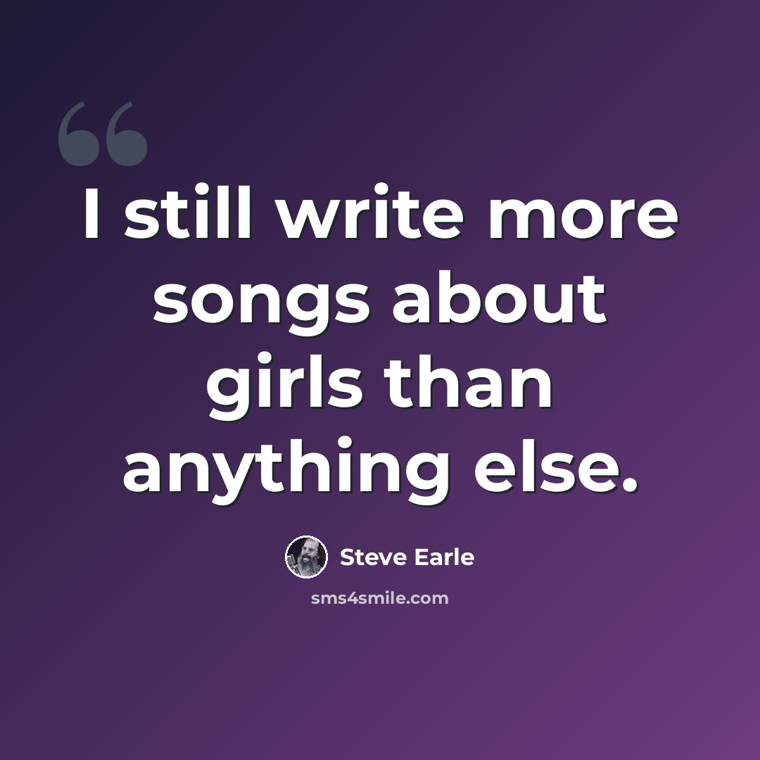 “I still write more songs about girls than anything else.” quote by Steve Earle